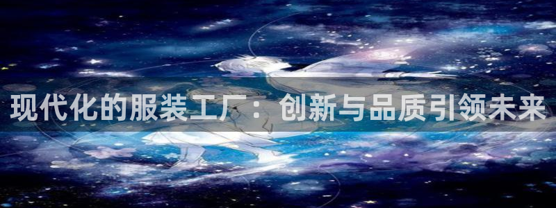 星欧娱乐是什么平台：现代化的服装工厂：创